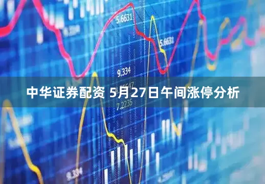 中华证券配资 5月27日午间涨停分析