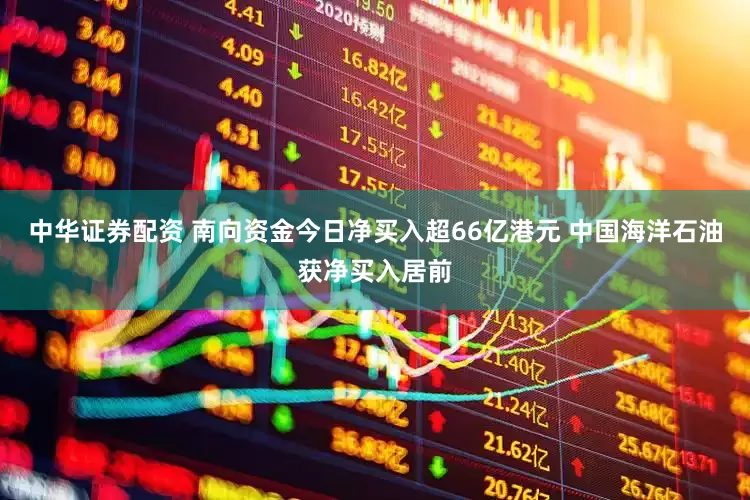 中华证券配资 南向资金今日净买入超66亿港元 中国海洋石油获净买入居前